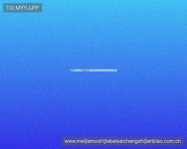 kk体育官网:2026世界杯精彩瞬间集锦与最佳进球回顾推荐 kk体育官网:2026世界杯精彩瞬间集锦与最佳进球回顾推荐